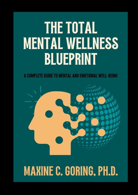 The Total Mental Wellness Blueprint: A Complete Guide to Mental and Emotional Well-Being