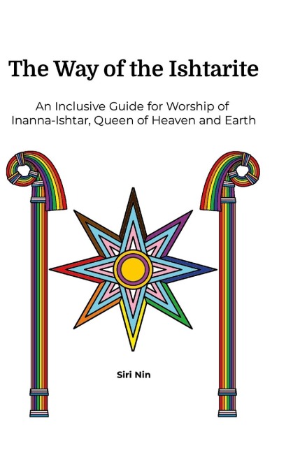 The Way of the Ishtarite: An Inclusive Guide for Worship of  Inanna-Ishtar, Queen of Heaven and Earth
