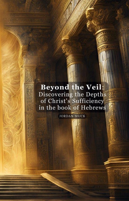 Beyond the Veil: Discovering the Depths of Christs Sufficiency in the book of Hebrews