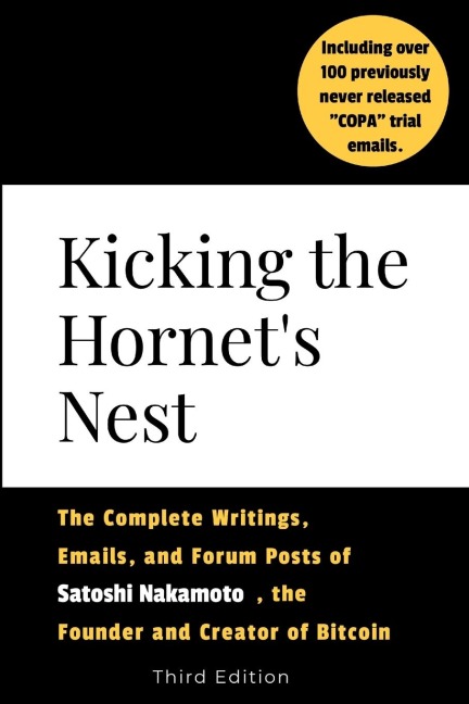 Kicking the Hornets Nest: The Complete Writings, Emails, and Forum Posts of Satoshi Nakamoto, the Founder of Bitcoin and Cryptocurrency - Third Edition