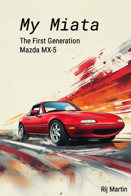 My Miata: The First Generation Mazda MX-5: A complete guide to the United States produced 1990-1997 Mazda Miata