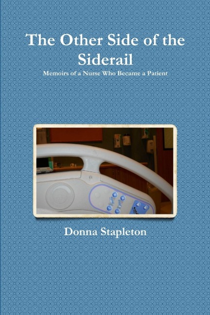 The Other Side of the Siderail: Memoirs of a Nurse Who Became a Patient