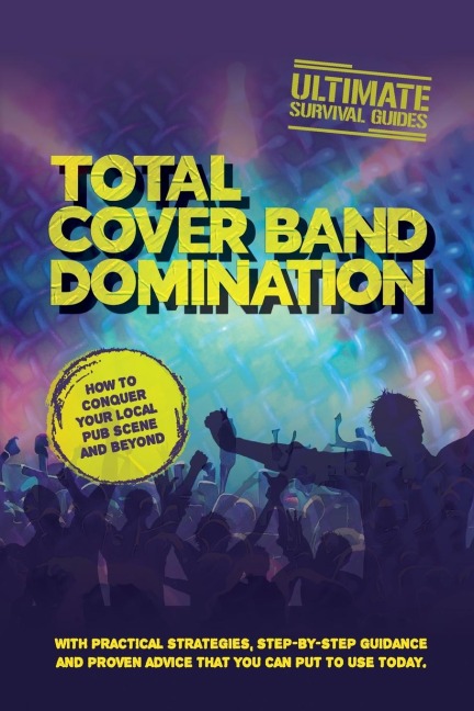TOTAL COVER BAND DOMINATION: How to conquer your local pub scene and beyond
