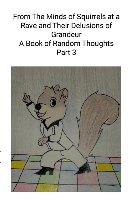 From The Minds of Squirrels At a  and Their Delusions of Grandeur Part 3: A Book of Random Thoughts Part 3