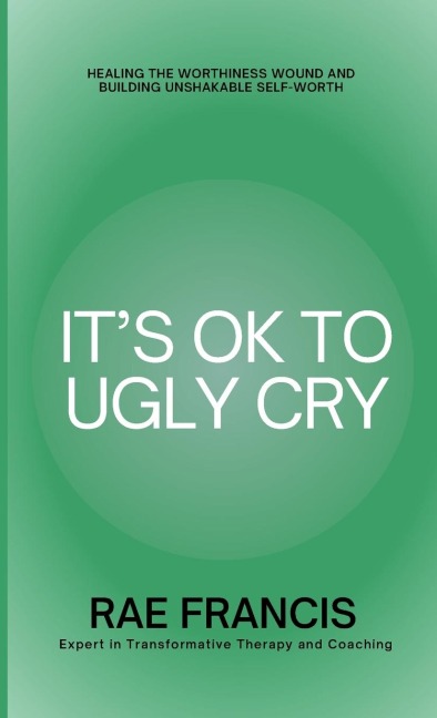 Its Ok to Ugly Cry: Healing Your Worthiness Wound