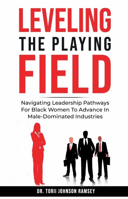 Leveling The Playing Field: Navigating Leadership Pathways For Black Women To Advance In Male-Dominated Industries