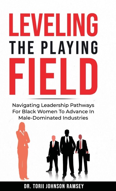 Leveling The Playing Field: Leveling The Playing Field: Navigating Leadership Pathways For Black Women To Advance In Male-Dominated Industries