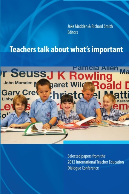 Teachers Talk about Whats Important: Papers from 2012 International Teacher Education Dialogue Conference