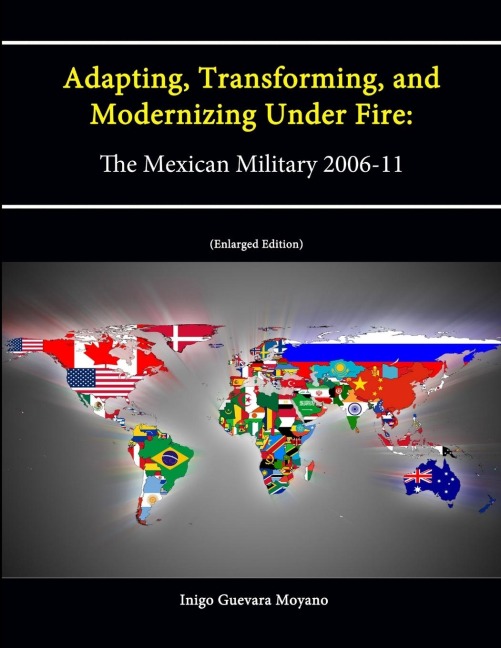 Adapting, Transforming, and Modernizing Under Fire: The Mexican Military 2006-11 (Letort Paper) [Enlarged Edition]