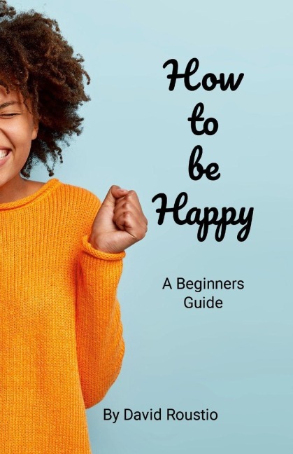 How to be Happy: A Beginners Guide.