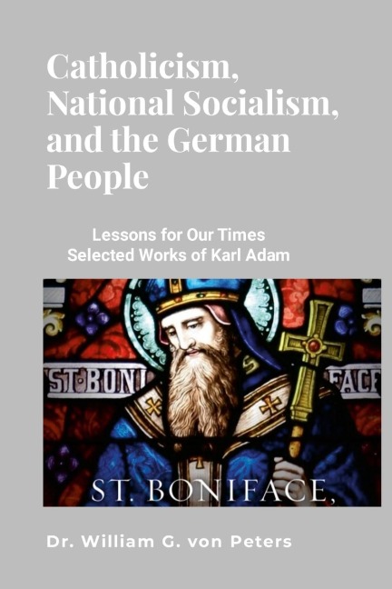 Catholicism, National Socialism, and the German People: LESSONS FOR OUR TIMES: SELECTED WORKS OF KARL ADAM