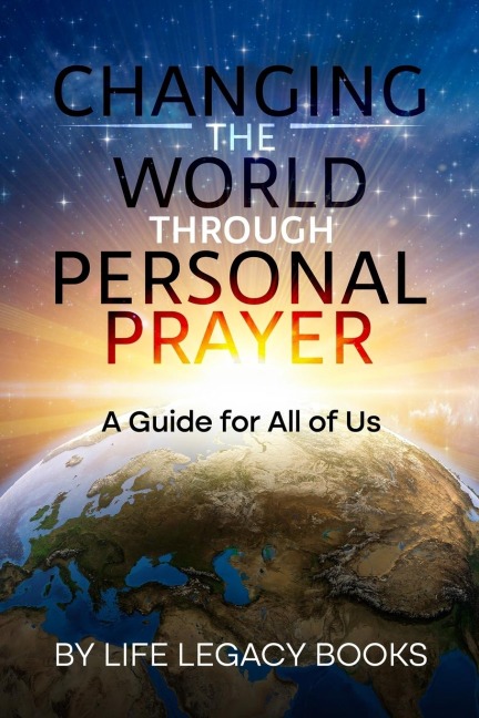 Changing the World  Through  Personal Prayer: A Guide for All of Us