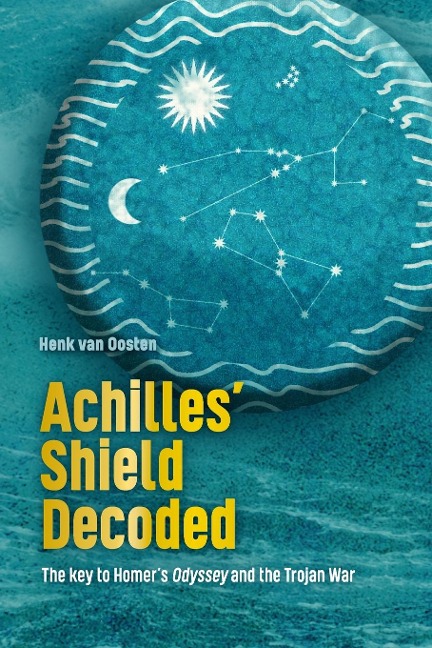Achilles Shield Decoded: The key to Homers Odyssey and the Trojan War