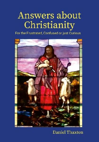 Answers About Christianity: For the Frustrated, Confused or just Curious