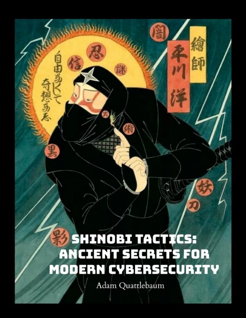 Shinobi Tactics: Ancient Secrets for Modern Cybersecurity: Unleashing Stealth, Strategy, and Shuriken in the Digital Age
