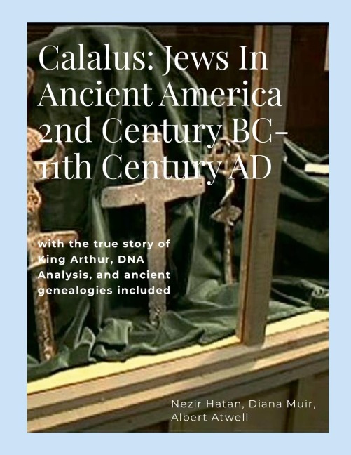 Calalus: Jews In Ancient America 2nd Century BC-11th Century AD: with the true story of King Arthur, DNA Analysis, and ancient genealogies  included