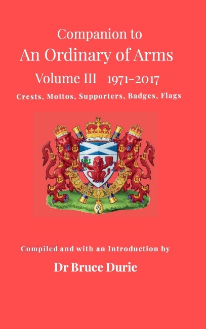 Companion to An Ordinary of Arms Vol III - Crests, Mottos, Supporters, Flags, Badges: Contained in the  Public Register of All Arms and Bearings in Scotland 1971-2017