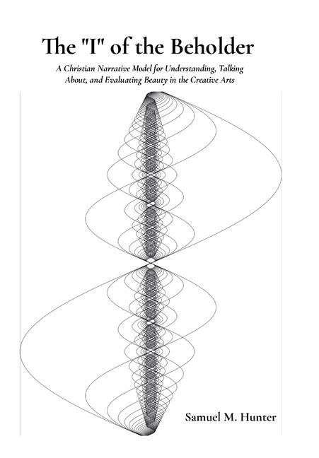 The "I" of the Beholder: A Christian Narrative Model for Understanding, Talking About, and Evaluating Beauty in the Creative Arts