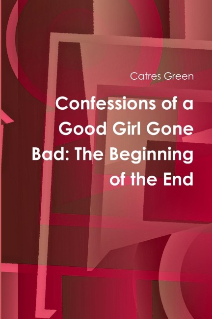 Confessions of a Good Girl Gone Bad: The Beginning of the End