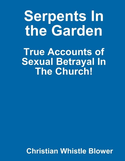 Serpents In the Garden: True Accounts of Sexual Betrayal In The Church!