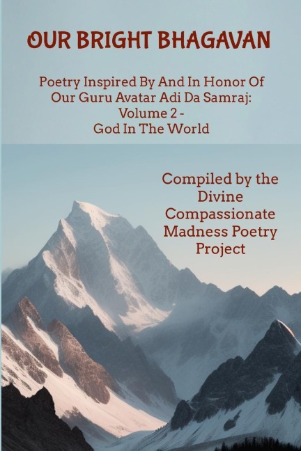 Our Bright Bhagavan: Poetry Inspired By And In Honor Of Our Guru Avatar Adi Da Samraj: Volume 2 - God In The World