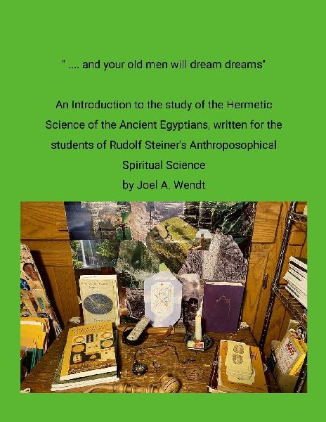  ... and our old men will dream dreams: Ancient Egyptian Hermetic Sciences {Magical} Alchemical Marriage with Rudolf Steiners Spiritual Science