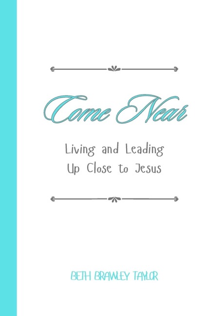 Come Near: Living and Leading  Up Close to Jesus