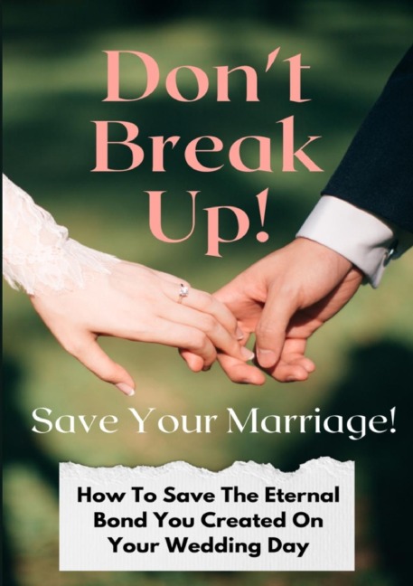 Dont Break Up! Save Your Marriage!: How To Save The Eternal Bond You Created On Your Wedding Day