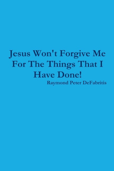 Jesus Wont Forgive Me For The Things That I Have Done!