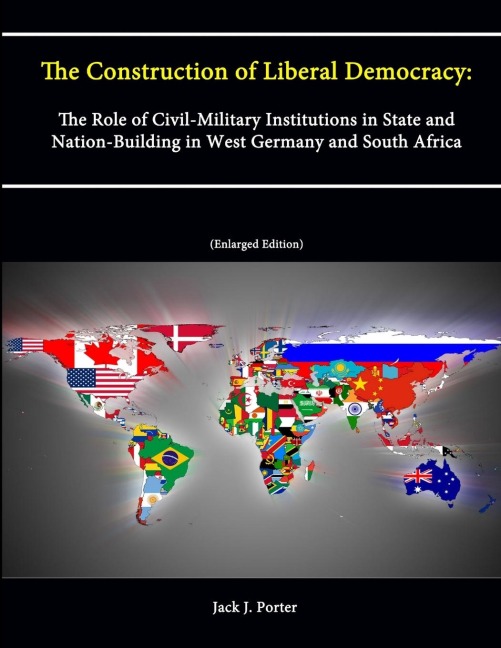 The Construction of Liberal Democracy: The Role of Civil-Military Institutions in State and Nation-Building in West Germany and South Africa (Enlarged Edition)