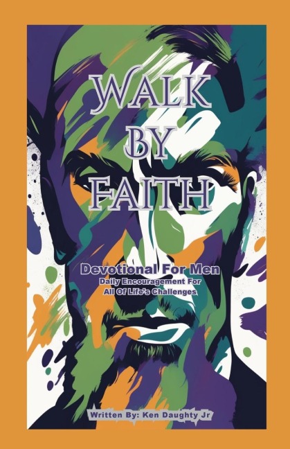 Walk By Faith - Devotional for Men: Daily Encouragement For All Of Lifes Challenges