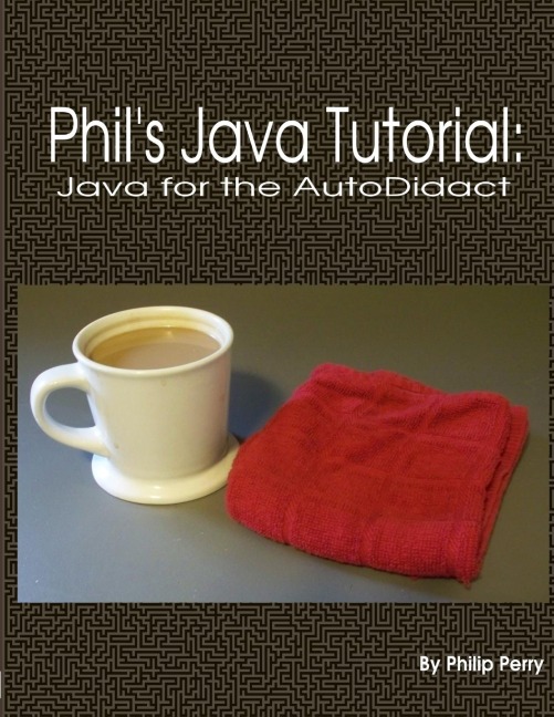 Phils Java Tutorial: Java for the Autodidact