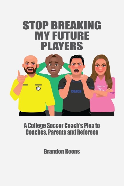 Stop Breaking My Future Players: A College Coachs Plea to Coaches, Parents and Referees