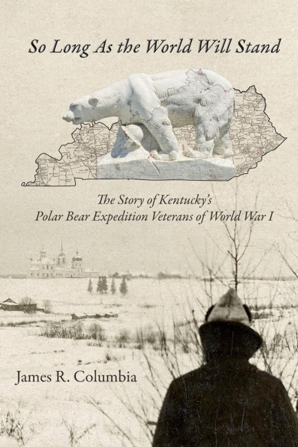 So Long As the World Will Stand: The Story of Kentuckys Polar Bear Expedition Veterans of World War I