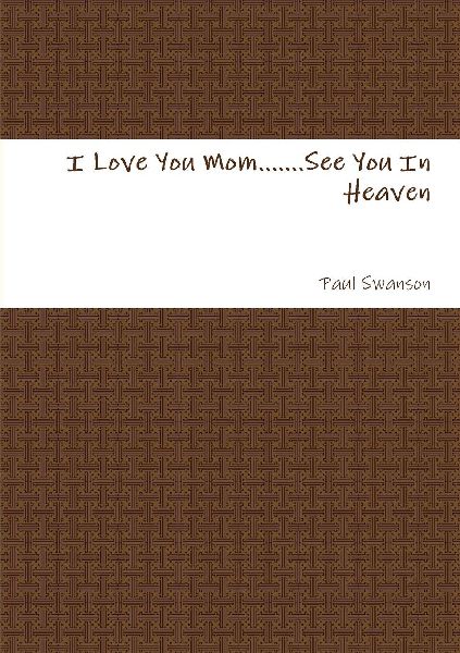 I Love You Mom.......See You In Heaven