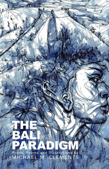 The Bali Paradigm: Prose, Poems and Illustrations by Michael M Clements