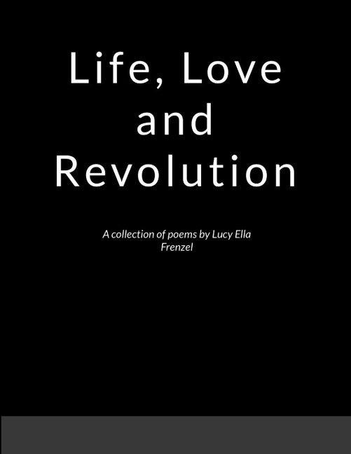 Life, Love, and Revolution: A collection of poems by Lucy Ella Frenzel