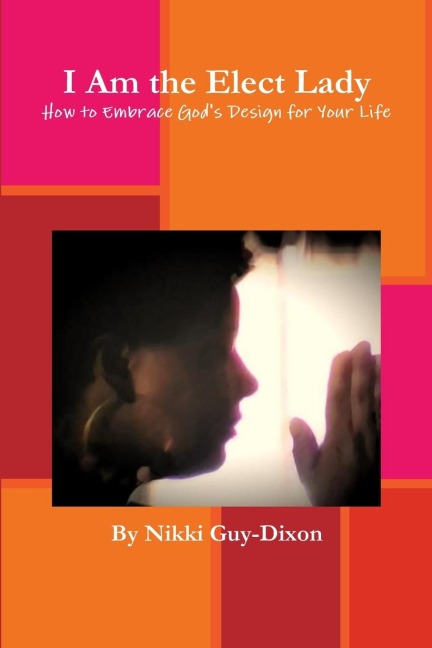 I Am the Elect Lady: How to Embrace Gods Design for Your Life