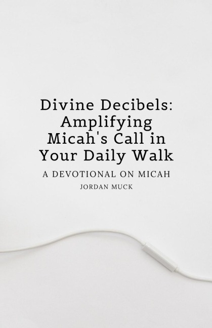 Divine Decibels: Amplifying Micahs Call in Your Daily Walk: A Devotional on Micah