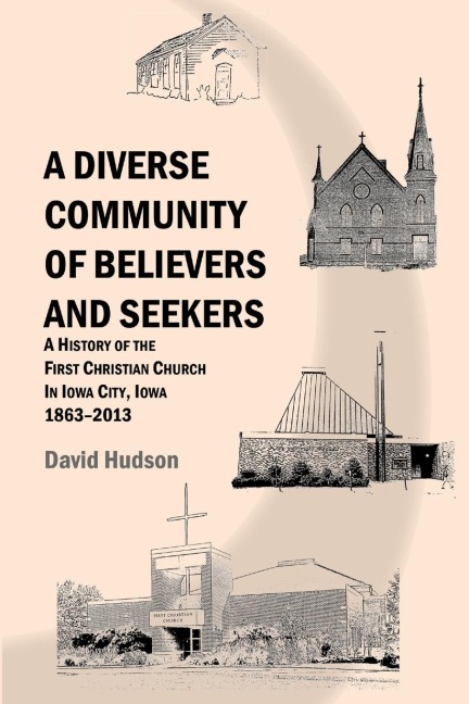 A Diverse  Community of Believers and Seekers: A History of the First Christian Church in Iowa City, Iowa 1863-2013