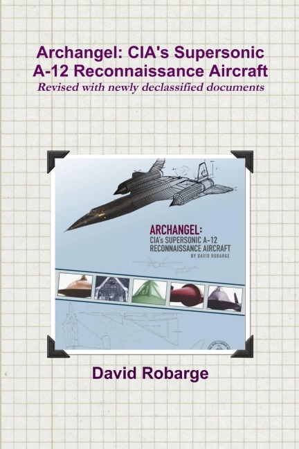 Archangel: CIAs Supersonic A-12 Reconnaissance Aircraft (Revised with newly declassified documents)