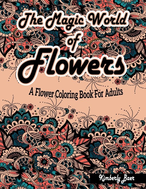 The Magic World Of Flowers: A Flower Coloring Book For Adults: Stress-Relieving Coloring Book for Adults with 30 Different One-Sided Images Beautiful Flowers Mandalas