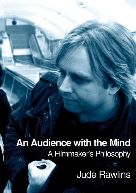 An Audience with the Mind: A Filmmakers Philosophy