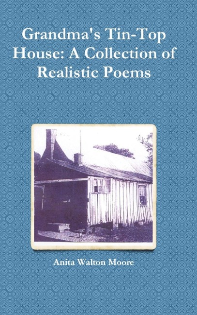 Grandmas Tin-Top House: A Collection of Realistic Poems