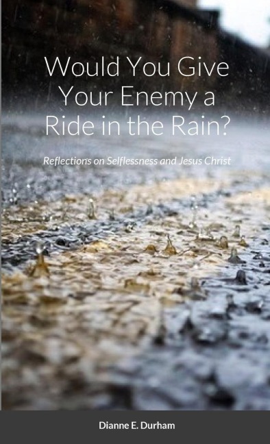Would You Give Your Enemy a Ride in the Rain?: Reflections on Selflessness and Jesus Christ