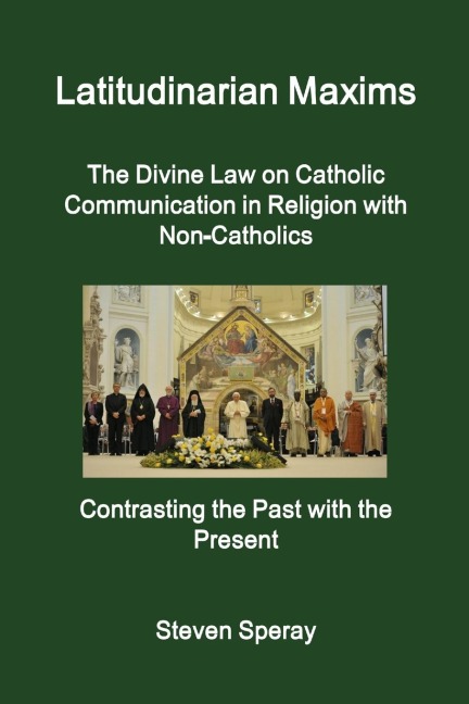 Latitudinarian Maxims  The Divine Law on Catholic Communication in Religion with Non-Catholics  Contrasting the Past with the Present