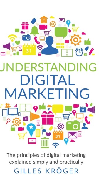 Understanding Digital Marketing: The principles of digital marketing explained simply and practically
