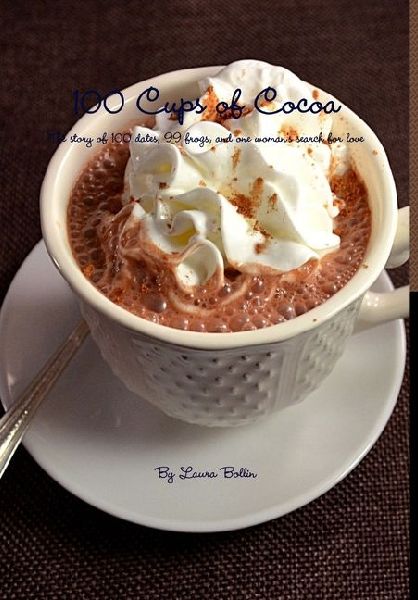 100 Cups of Cocoa: The Story of 100 Dates, 99 Frogs, and One Woman's Search for What She Really Wanted Out of Love