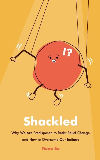 Shackled: Why We Are Predisposed to Resist Belief Change and How to Overcome Our Instincts