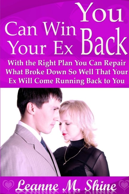 You Can Win Your Ex Back: With the Right Plan You Can Repair What Broke Down So Well That Your Ex Will Come Running Back to You